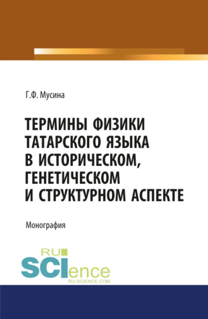 

Термины физики татарского языка в историческом, генетическом и структурном аспекте. (Магистратура). (Специалитет). Монография