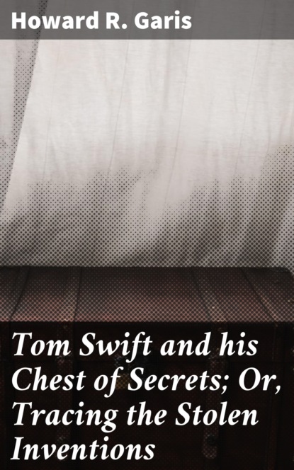 

Tom Swift and his Chest of Secrets; Or, Tracing the Stolen Inventions