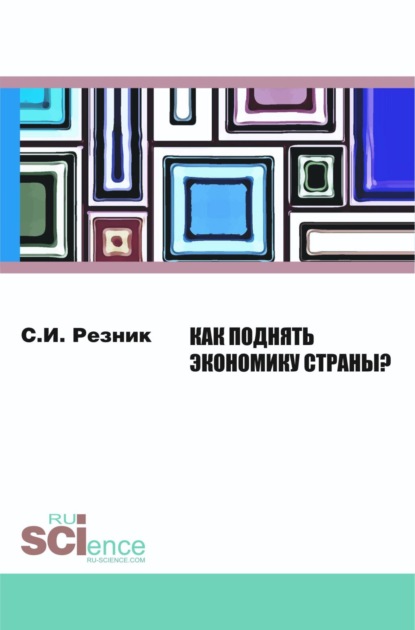 

Как поднять экономику страны. (Бакалавриат). Монография