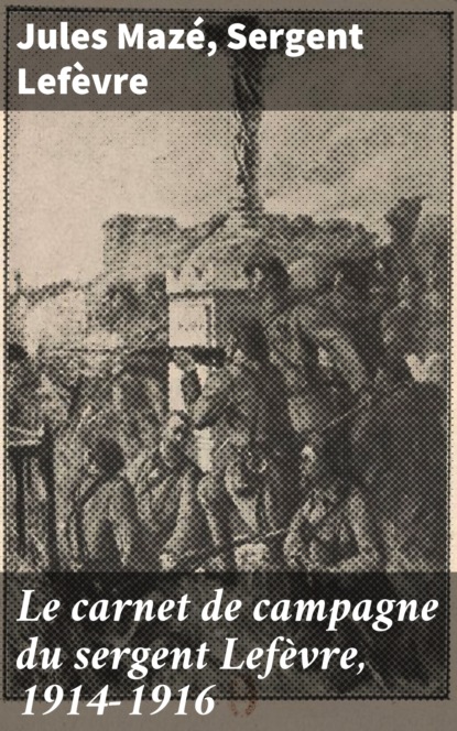 

Le carnet de campagne du sergent Lefèvre, 1914-1916