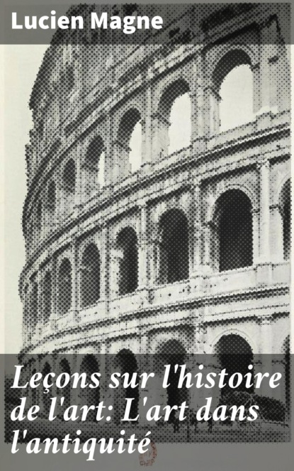 

Leçons sur l'histoire de l'art: L'art dans l'antiquité