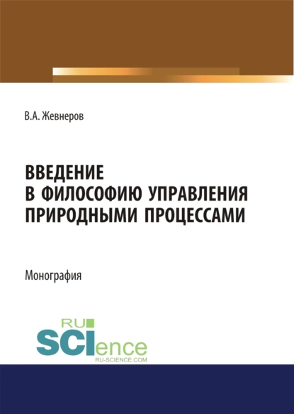 Обложка книги Введение в философию управления природными процессами. (Аспирантура, Бакалавриат, Магистратура). Монография., Владимир Алексеевич Жевнеров