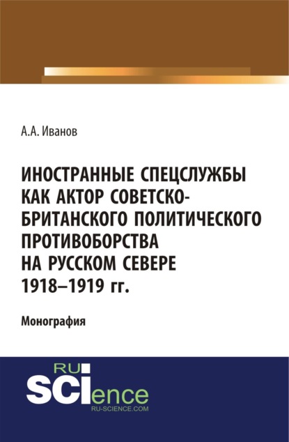 Иностранные спецслужбы как актор советско-британского политического противоборства на Русском Севере 1918-1919 гг.. (Монография)