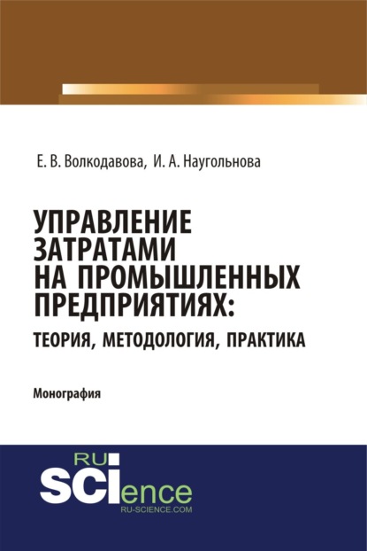 Управление затратами на промышленных предприятиях: теория, методология, практика. (Монография)