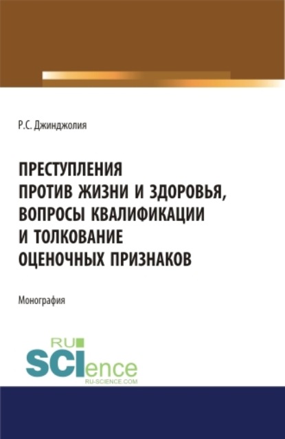 Преступления против жизни и здоровья, вопросы квалификации и толкование оценочных признаков. (Аспирантура, Бакалавриат, Магистратура). Монография.