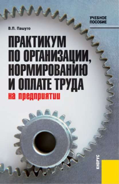 Практикум по организации, нормированию и оплате труда на предприятии. (Бакалавриат, Специалитет). Учебное пособие. - Валерий Петрович Пашуто