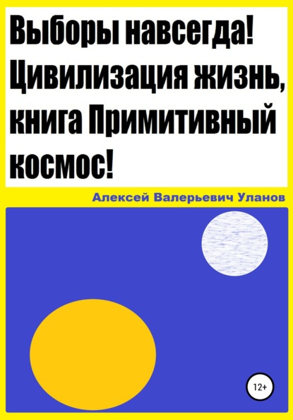 

Выборы навсегда! Цивилизация жизнь, книга Примитивный космос!