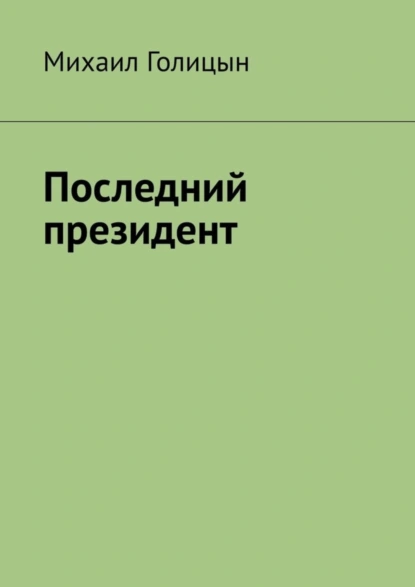 Обложка книги Последний президент, Михаил Голицын