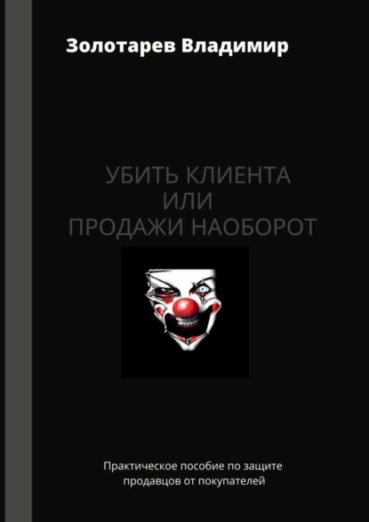 Обложка книги Убить клиента или продажи наоборот. Практическое пособие по защите продавцов от покупателей, Владимир Владимирович Золотарев