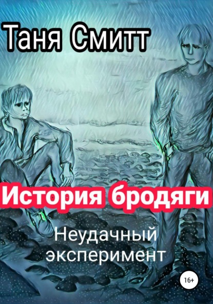 История бродяги. Неудачный эксперимент (Таня Смитт). 2021г. 