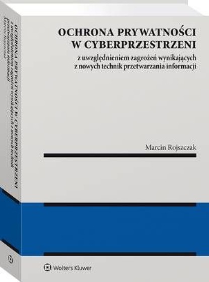 

Ochrona prywatności w cyberprzestrzeni z uwzględnieniem zagrożeń wynikających z nowych technik przetwarzania informacji