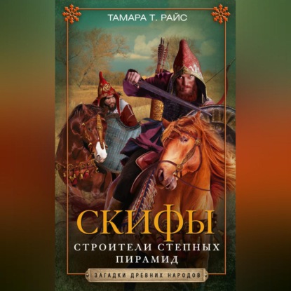 Скифы. Строители степных пирамид (Тамара Т. Райс). 