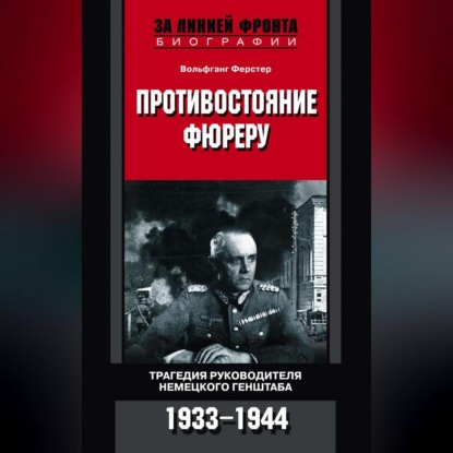 Противостояние фюреру. Трагедия руководителя немецкого Генштаба. 1933-1944 (Вольфганг Ферстер). 