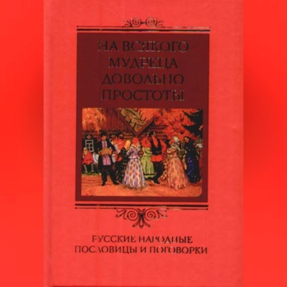 На всякого мудреца довольно простоты. Русские народные пословицы и поговорки