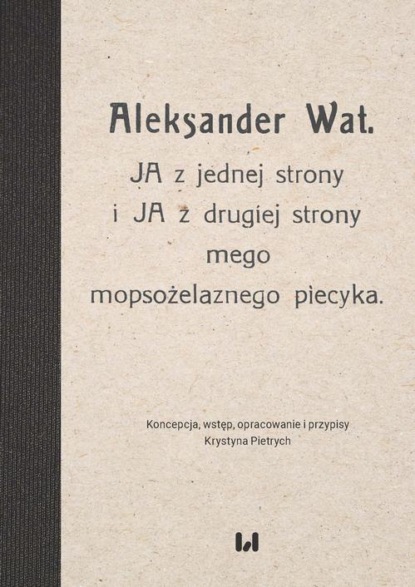 

Aleksander Wat. JA z jednej strony i JA z drugiej strony mego mopsożelaznego piecyka