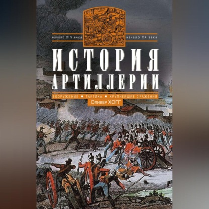 История артиллерии. Вооружение. Тактика. Крупнейшие сражения. Начало XIV века - начало XX (Оливер Хогг). 1970г. 