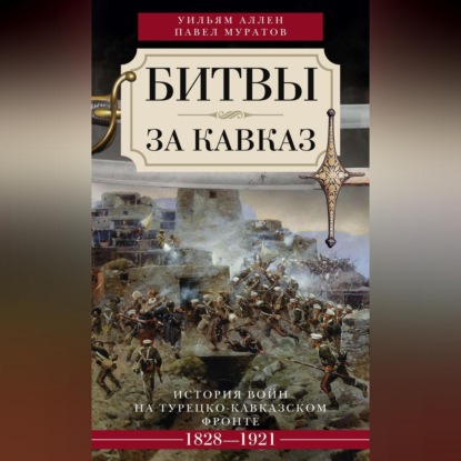 Битвы за Кавказ. История войн на турецко-кавказском фронте. 1828-1921 (Уильям Эдвард Дэвид Аллен). 