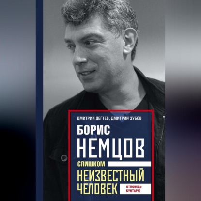 Борис Немцов. Слишком неизвестный человек. Отповедь бунтарю