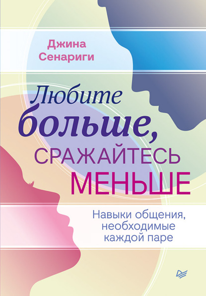 Любите больше, сражайтесь меньше. Навыки общения, необходимые каждой паре (Джина Сенариги). 2020г. 