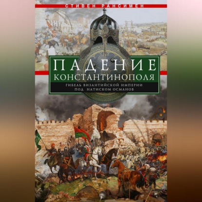 Падение Константинополя. Гибель Византийской империи под натиском османов