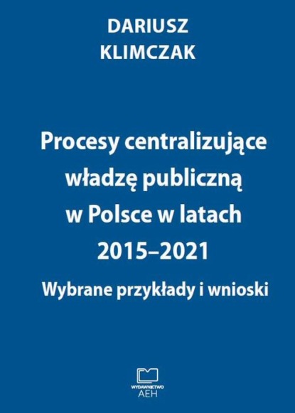 

Procesy centralizujące władzę publiczną w Polsce w latach 2015–2021. Wybrane przykłady i wnioski