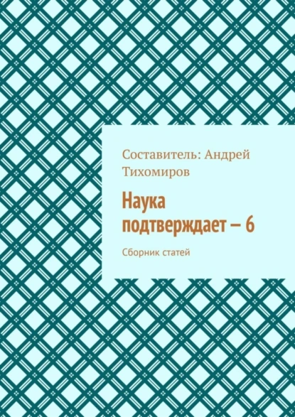 Обложка книги Наука подтверждает – 6. Сборник статей, Андрей Тихомиров