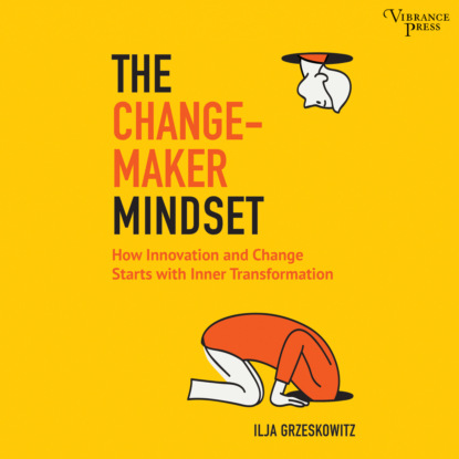 The Changemaker Mindset - Why Every Change on the Outside Starts with an Inner Transformation (Unabridged) - Ilja Grzeskowitz