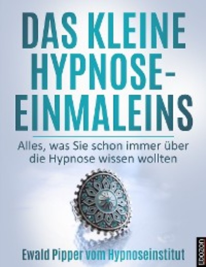 

Das kleine Hypnose Einmaleins - Alles was Sie schon immer über die Hypnose wissen wollten von Ewald Pipper vom Hypnoseinstitut