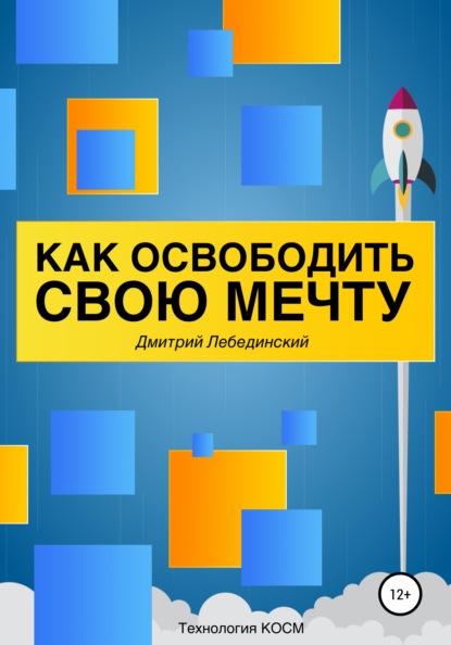 Как освободить свою мечту (Дмитрий Александрович Лебединский). 2020г. 