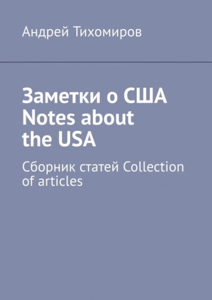 Обложка книги Заметки о США Notes about the USA. Сборник статей Collection of articles, Андрей Тихомиров