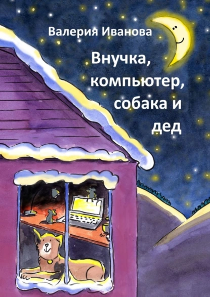 Обложка книги Внучка, компьютер, собака и дед, Валерия Иванова