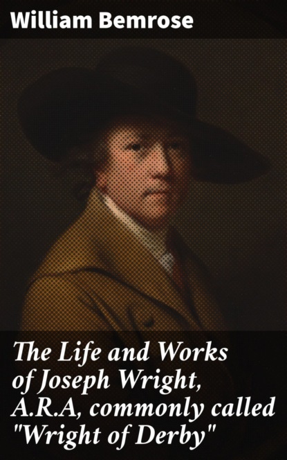 

The Life and Works of Joseph Wright, A.R.A, commonly called "Wright of Derby"