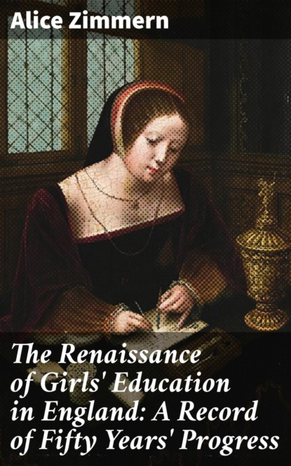 

The Renaissance of Girls' Education in England: A Record of Fifty Years' Progress