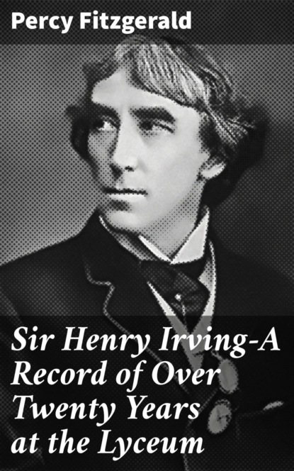 

Sir Henry Irving—A Record of Over Twenty Years at the Lyceum