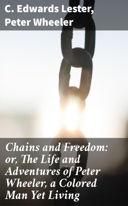 

Chains and Freedom: or, The Life and Adventures of Peter Wheeler, a Colored Man Yet Living