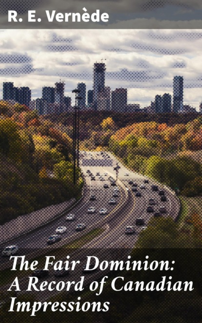 

The Fair Dominion: A Record of Canadian Impressions