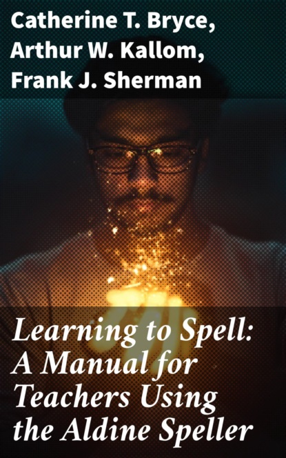

Learning to Spell: A Manual for Teachers Using the Aldine Speller