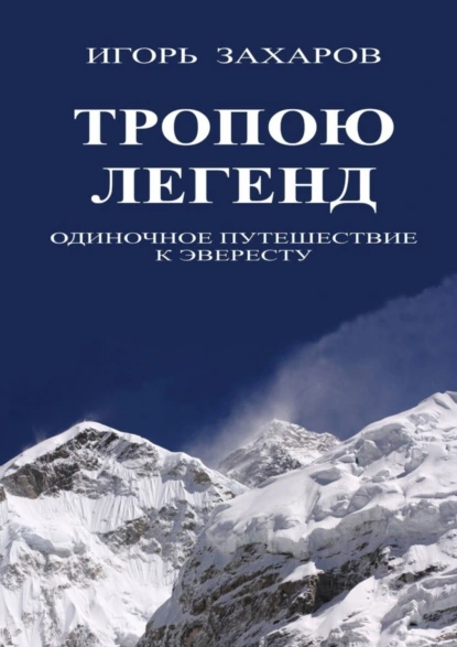 Обложка книги Тропою легенд. Одиночное путешествие к Эвересту, Игорь Геннадьевич Захаров