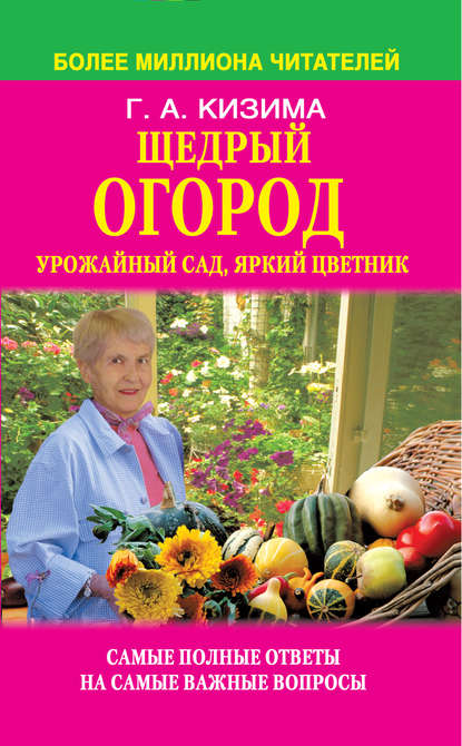 Галина Кизима — Щедрый огород, урожайный сад, яркий цветник: самые полные ответы на самые важные вопросы