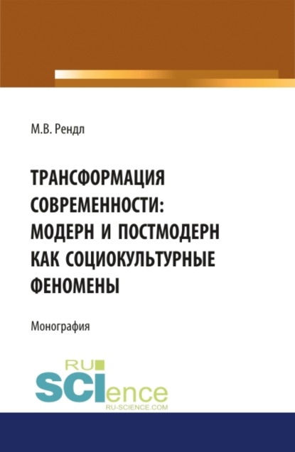 Трансформация современности модерн и постмодерн как социокультурные феномены. (Аспирантура, Бакалавриат). Монография.