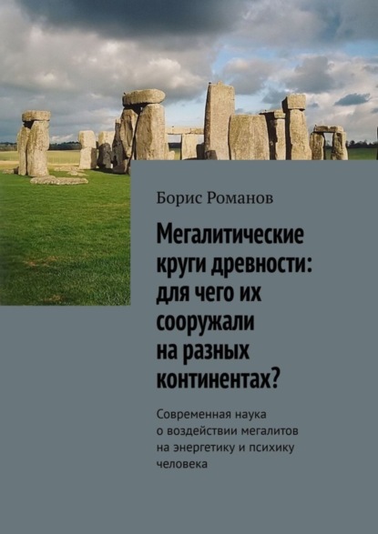 Мегалитические круги древности: для чего их сооружали на разных континентах? Современная наука о воздействии мегалитов на энергетику и психику человека (Борис Романов). 