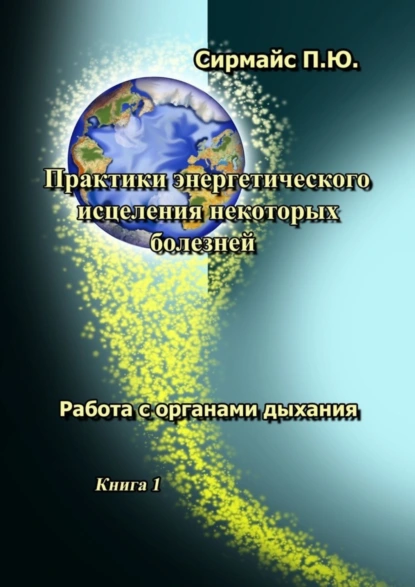 Обложка книги Практики энергетического исцеления некоторых болезней. Книга 1. Работа с органами дыхания, Павел Юрьевич Сирмайс