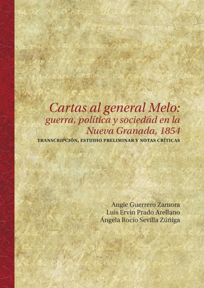 Cartas al general Melo: guerra, pol?tica y sociedad en la Nueva Granada, 1854