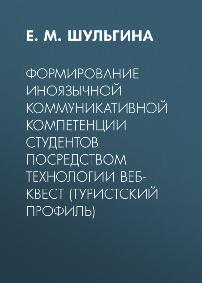 Формирование иноязычной коммуникативной компетенции студентов посредством технологии веб-квест (туристский профиль) (Е. М. Шульгина). 2015г. 