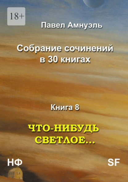 Обложка книги Что-нибудь светлое… Собрание сочинений в 30 книгах. Книга 8, Павел Амнуэль