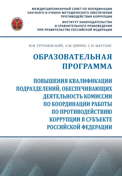 Обложка книги Образовательная программа повышения квалификации подразделений, обеспечивающих деятельность комиссии по координации работы по противодействию коррупции в субъекте Российской Федерации, Юрий Владимирович Трунцевский