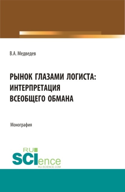 Рынок глазами логиста: интерпретация всеобщего обмана. (Аспирантура, Бакалавриат, Магистратура). Монография.