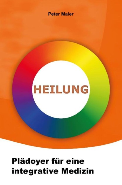 Heilung - Plädoyer für eine integrative Medizin (Peter Maier). 