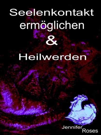 Seelenkontakt ermöglichen & Heilwerden (Jennifer Roses). 