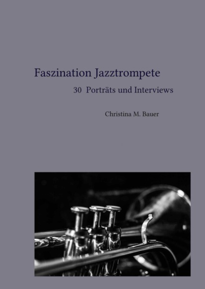 Faszination Jazztrompete - 30 Porträts und Interviews (Christina Maria Bauer). 